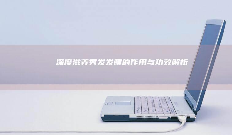 深度滋养秀发：发膜的作用与功效解析